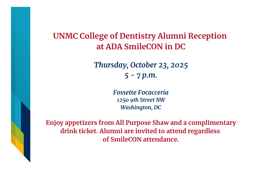 UNMC College of Dentistry Alumni Reception at ADA SmileCON on October 23, 2025, from  5 - 7 p.m. at Fossette Focacceria in Washington, DC.