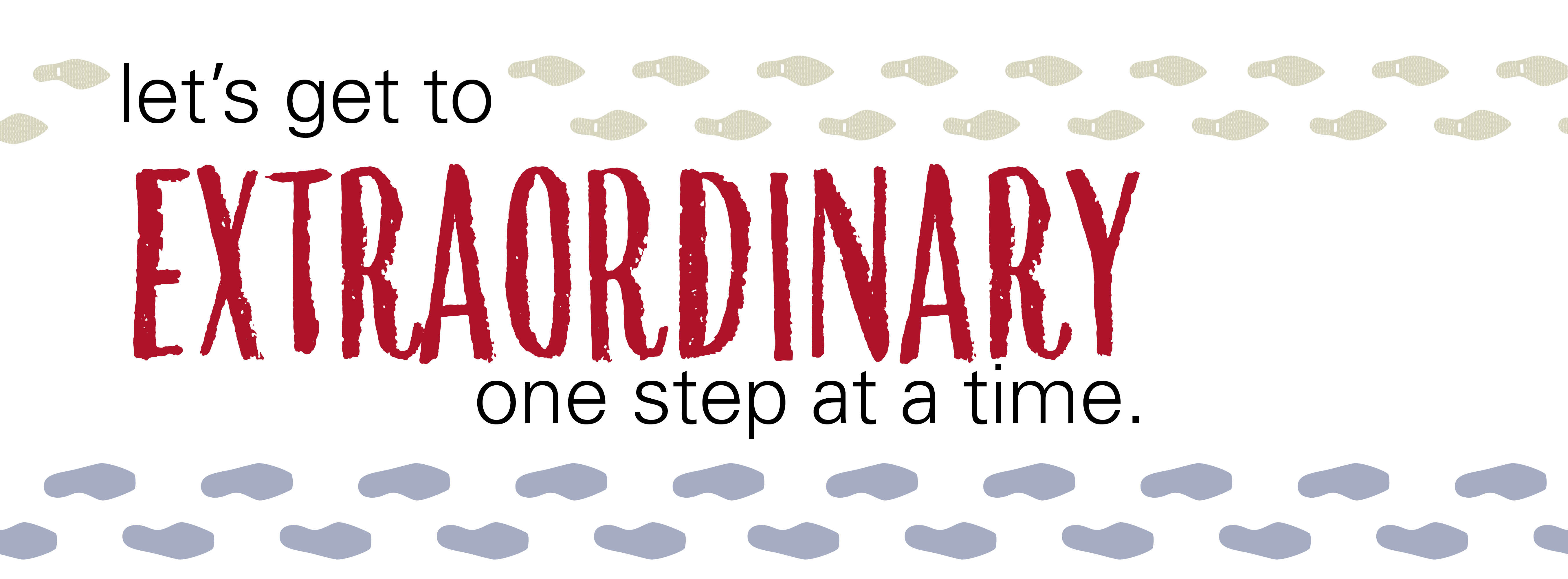 Small steps toward extraordinary