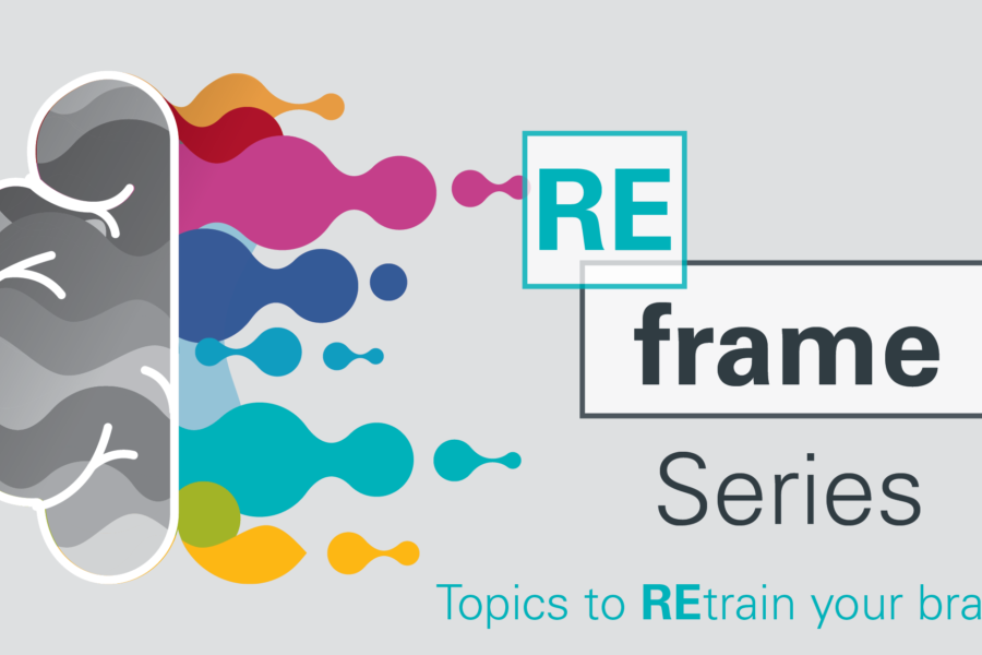 REframe Series&colon; Topics to Reframe your brain